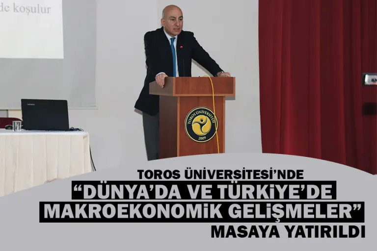 Toros Üniversitesi’nde “dünya’da ve Türkiye’de Makroekonomik Gelişmeler” Masaya Yatırıldı