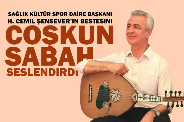Sağlık Kültür Spor Daire Başkanı Şensever’in Bestesini Coşkun Sabah Seslendirdi